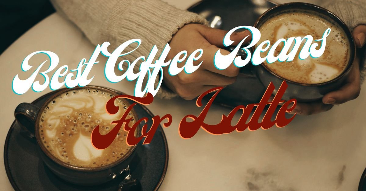 Best Coffee Beans For Latte