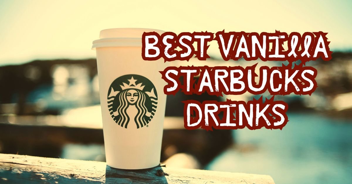 Best Vanilla Starbucks Drinks